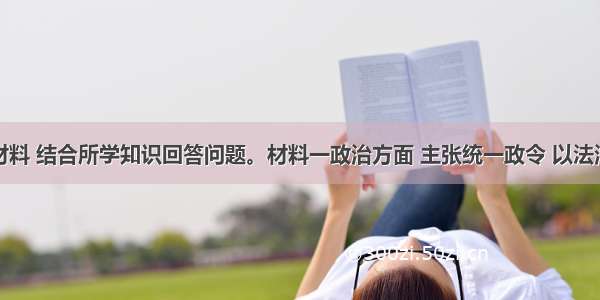 阅读下列材料 结合所学知识回答问题。材料一政治方面 主张统一政令 以法治国；各省