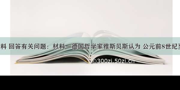 阅读下列材料 回答有关问题：材料一德国哲学家雅斯贝斯认为 公元前8世纪至前3世纪在