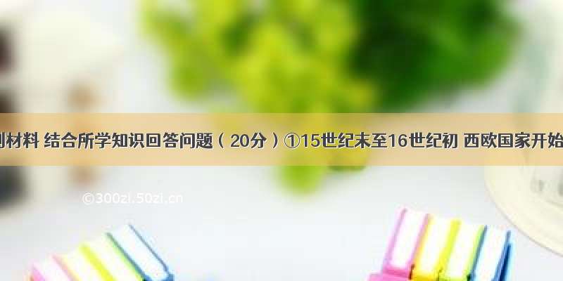 阅读下列材料 结合所学知识回答问题（20分）①15世纪末至16世纪初 西欧国家开始完成