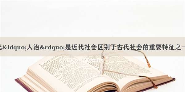 “法治”取代“人治”是近代社会区别于古代社会的重要特征之一。在确定近代社会具体法