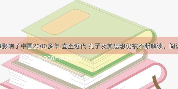 孔子的思想影响了中国2000多年 直至近代 孔子及其思想仍被不断解读。阅读材料 回答