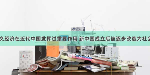 民族资本主义经济在近代中国发挥过重要作用 新中国成立后被逐步改造为社会主义公有制