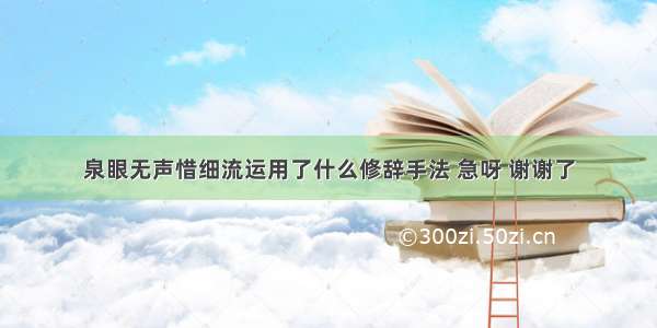 泉眼无声惜细流运用了什么修辞手法 急呀 谢谢了