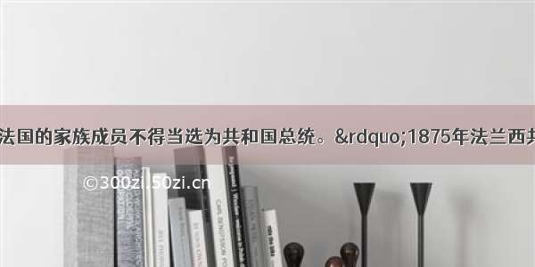 &ldquo;凡曾统治过法国的家族成员不得当选为共和国总统。&rdquo;1875年法兰西共和国宪法的这项规