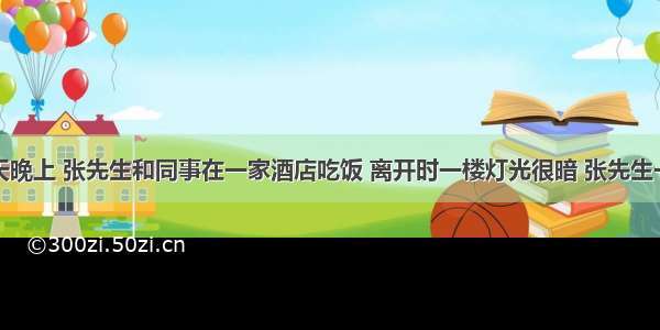 单选题一天晚上 张先生和同事在一家酒店吃饭 离开时一楼灯光很暗 张先生一头撞到了