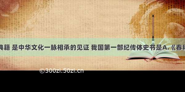 单选题史书典籍 是中华文化一脉相承的见证 我国第一部纪传体史书是A.《春秋》B.《史记