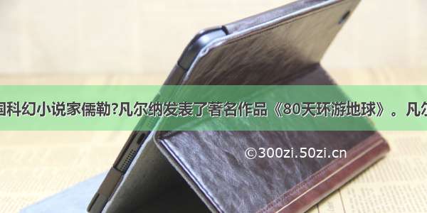 1872年 法国科幻小说家儒勒?凡尔纳发表了著名作品《80天环游地球》。凡尔纳在创作该