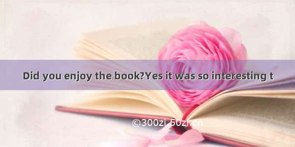 Did you enjoy the book?Yes it was so interesting t