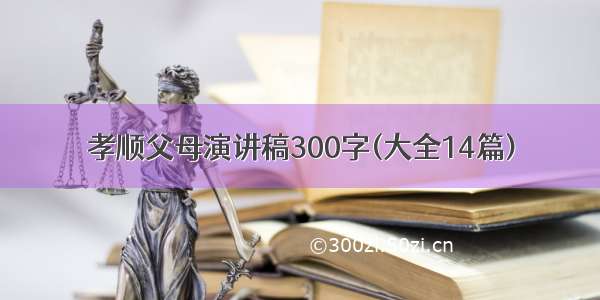 孝顺父母演讲稿300字(大全14篇)