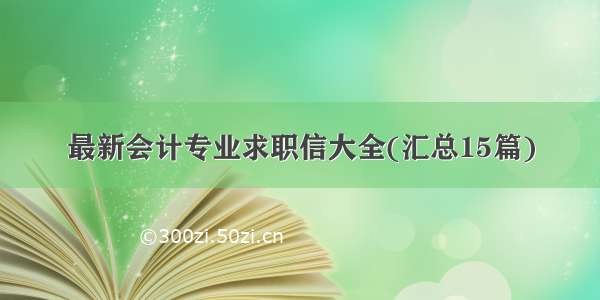 最新会计专业求职信大全(汇总15篇)