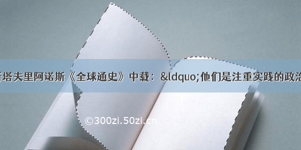 美国历史学家斯塔夫里阿诺斯《全球通史》中载：“他们是注重实践的政治家 他们认为贵