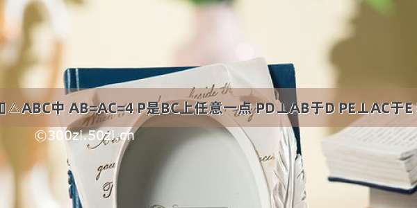 如图 已知△ABC中 AB=AC=4 P是BC上任意一点 PD⊥AB于D PE⊥AC于E 若△ABC