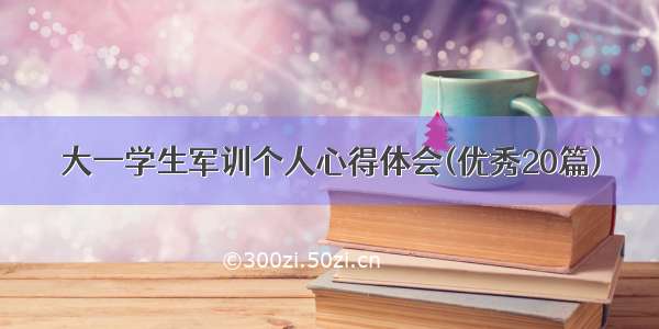 大一学生军训个人心得体会(优秀20篇)