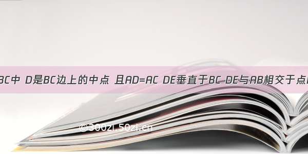 在三角形ABC中 D是BC边上的中点 且AD=AC DE垂直于BC DE与AB相交于点E EC与AD