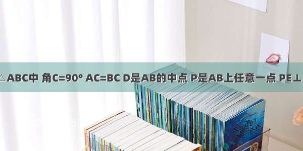 如图 在△ABC中 角C=90° AC=BC D是AB的中点 P是AB上任意一点 PE⊥AC PF⊥