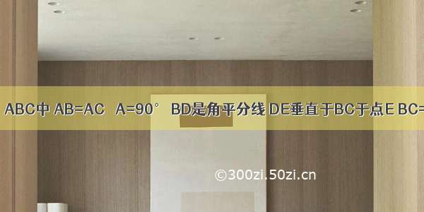 已知如图 △ABC中 AB=AC ∠A=90° BD是角平分线 DE垂直于BC于点E BC=12厘米