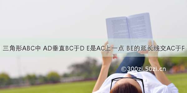 已知:如图 三角形ABC中 AD垂直BC于D E是AC上一点 BE的延长线交AC于F 若BD=AD