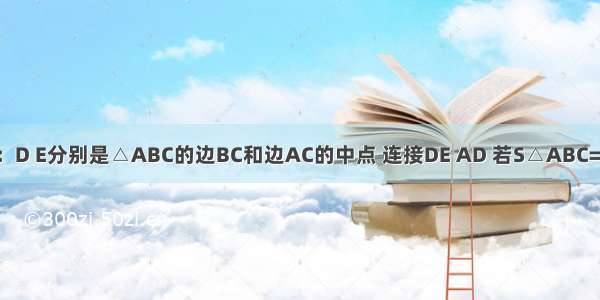 如图 已知：D E分别是△ABC的边BC和边AC的中点 连接DE AD 若S△ABC=24cm2 求