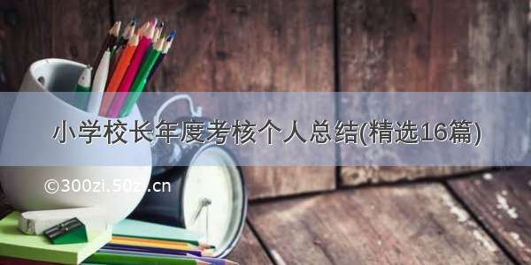 小学校长年度考核个人总结(精选16篇)