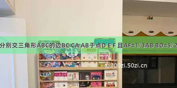 直线l分别交三角形ABC的边BC CA AB于点D E F 且AF=1/3AB BD=5/2BC 求