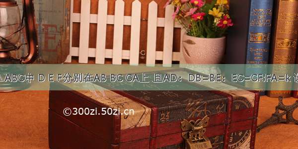 在△ABC中 D E F分别在AB BC CA上 且AD：DB=BE：EC=CF:FA=k 设AE