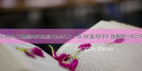 已知如图所示AD为三角形ABC的高 E为AC上一点 BE交AD于F 且有BF=AC FD=DC 求证