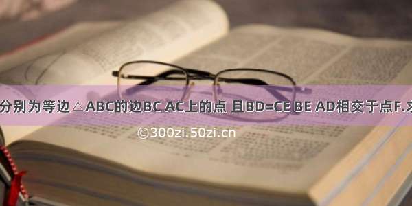 已知：D E分别为等边△ABC的边BC AC上的点 且BD=CE BE AD相交于点F.求证：∠AF