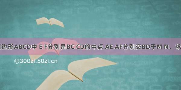 已知平行四边形ABCD中 E F分别是BC CD的中点 AE AF分别交BD于M N．求证：BM=M