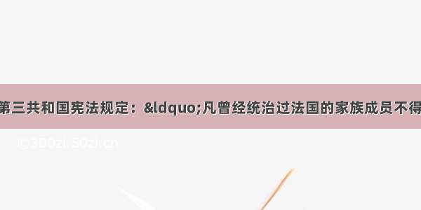 1875年 法兰西第三共和国宪法规定：“凡曾经统治过法国的家族成员不得当选为共和国总