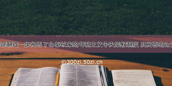 唐代三省六部制进一步完善了自秦以来的专制主义中央集权制度 其完善的含义是A. 中央