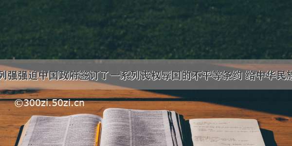 在近代史上列强强迫中国政府签订了一系列丧权辱国的不平等条约 给中华民族带来沉重灾