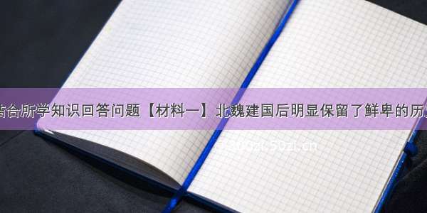 阅读材料 结合所学知识回答问题【材料一】北魏建国后明显保留了鲜卑的历史传统 继续