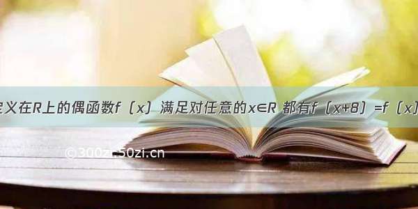 单选题定义在R上的偶函数f（x）满足对任意的x∈R 都有f（x+8）=f（x）+f（4