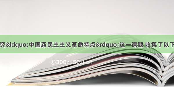 某历史兴趣小组研究“中国新民主主义革命特点”这一课题 收集了以下史实①太平天国运