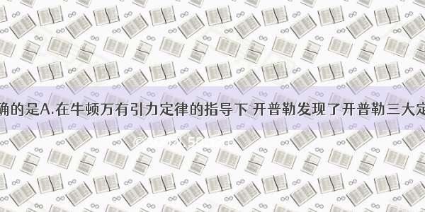 下列说法正确的是A.在牛顿万有引力定律的指导下 开普勒发现了开普勒三大定律B.太阳系