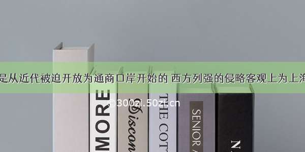 上海的发展是从近代被迫开放为通商口岸开始的 西方列强的侵略客观上为上海的发展创造