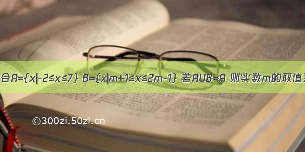 已知集合A={x|-2≤x≤7} B={x|m+1≤x≤2m-1} 若AUB=A 则实数m的取值范围