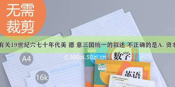 下列关于有关19世纪六七十年代美 德 意三国统一的叙述 不正确的是A. 资本主义经济