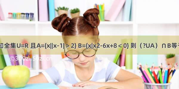 已知全集U=R 且A={x||x-1|＞2} B={x|x2-6x+8＜0} 则（?UA）∩B等于（