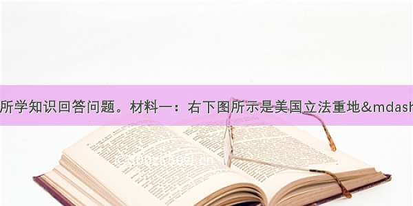 阅读下列材料 结合所学知识回答问题。材料一：右下图所示是美国立法重地&mdash;&mdash;联邦国会