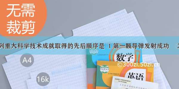 建国以来下列重大科学技术成就取得的先后顺序是 ①第一颗导弹发射成功　②第一颗人造