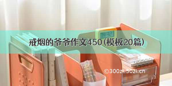 戒烟的爷爷作文450(模板20篇)