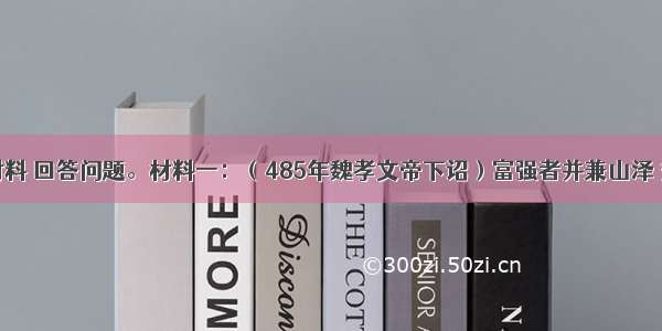 阅读下列材料 回答问题。材料一：（485年魏孝文帝下诏）富强者并兼山泽 贫弱者望绝