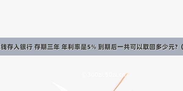 妈妈把6万元钱存入银行 存期三年 年利率是5% 到期后一共可以取回多少元?（不计利息税）