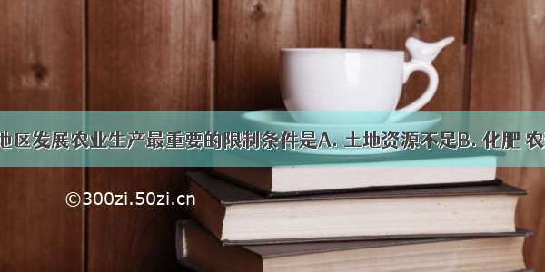 我国西北地区发展农业生产最重要的限制条件是A. 土地资源不足B. 化肥 农药不足C. 