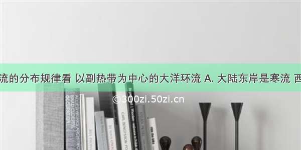 从全球洋流的分布规律看 以副热带为中心的大洋环流 A. 大陆东岸是寒流 西岸是暖流