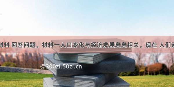 根据下列材料 回答问题。材料一　人口变化与经济发展息息相关。现在 人们谈及我国所