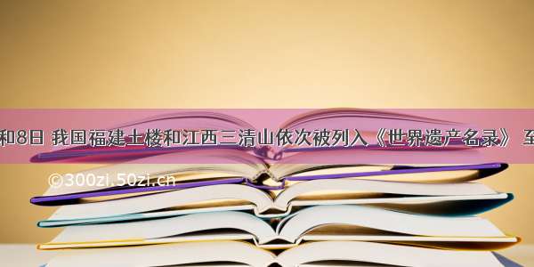 7月6日和8日 我国福建土楼和江西三清山依次被列入《世界遗产名录》 至此我国