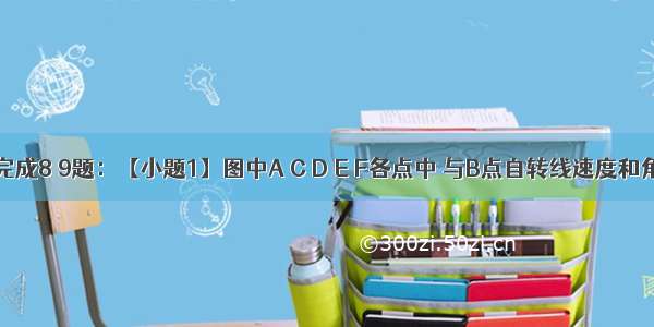 读右图 完成8 9题：【小题1】图中A C D E F各点中 与B点自转线速度和角速度相