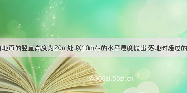 将一小球从距离地面的竖直高度为20m处 以10m/s的水平速度抛出 落地时通过的水平位移多大?